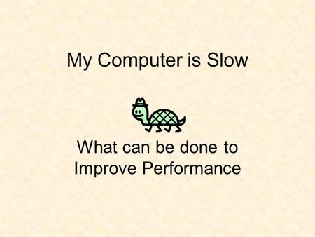My Computer is Slow What can be done to Improve Performance.