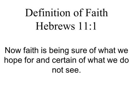 Definition of Faith Hebrews 11:1 Now faith is being sure of what we hope for and certain of what we do not see.