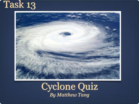 Cyclone Quiz By Matthew Tang Task 13. Question One Click here for Answer Which natural disaster hit Darwin in Australia and named after Tracey. This natural.
