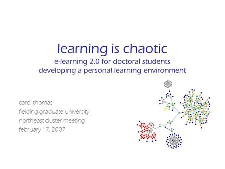 Learning is chaotic e-learning 2.0 for doctoral students developing a personal learning environment carol thomas fielding graduate university northeast.