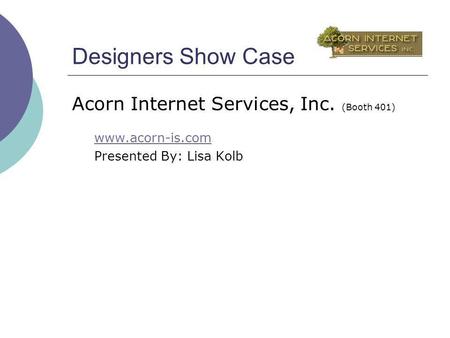 Designers Show Case Acorn Internet Services, Inc. (Booth 401) www.acorn-is.com Presented By: Lisa Kolb.