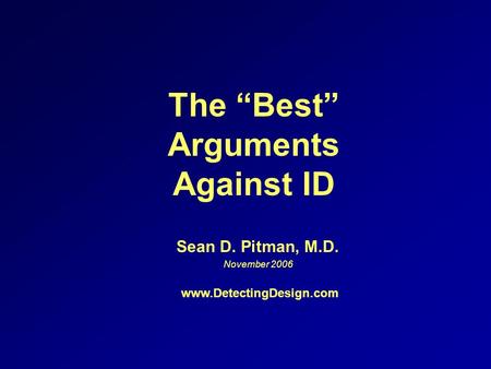 The Best Arguments Against ID Sean D. Pitman, M.D. November 2006 www.DetectingDesign.com.
