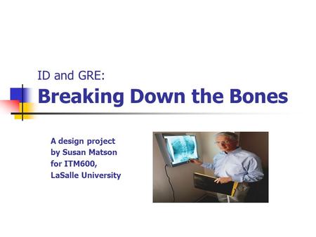 ID and GRE: Breaking Down the Bones A design project by Susan Matson for ITM600, LaSalle University.
