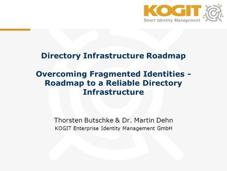 Directory Infrastructure Roadmap Overcoming Fragmented Identities - Roadmap to a Reliable Directory Infrastructure Thorsten Butschke & Dr. Martin Dehn.
