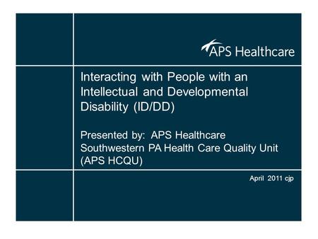 Interacting with People with an Intellectual and Developmental Disability (ID/DD) Presented by: APS Healthcare Southwestern PA Health Care Quality Unit.