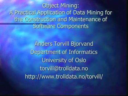 Object Mining: A Practical Application of Data Mining for the Construction and Maintenance of Software Components Anders Torvill Bjorvand Department of.