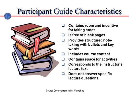 Course Development Skills Workshop Participant Guide Characteristics Contains room and incentive for taking notes Is free of blank pages Provides structured.