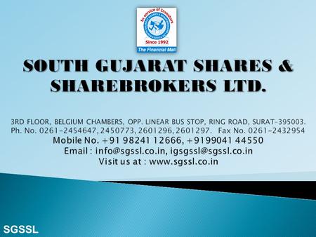 SGSSL in the year 1992, the company South Gujarat Shares and Sharebrokers Limited (SGSSL) was started as an Association. Converted in to the company.
