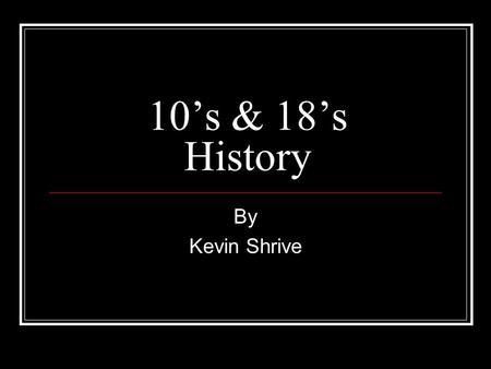 10’s & 18’s History By Kevin Shrive.
