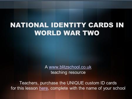 NATIONAL IDENTITY CARDS IN WORLD WAR TWO A www.blitzschool.co.ukwww.blitzschool.co.uk teaching resource Teachers, purchase the UNIQUE custom ID cards for.