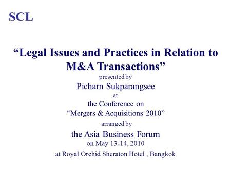 SCL Legal Issues and Practices in Relation to M&A Transactions presented by Picharn Sukparangsee at the Conference on Mergers & Acquisitions 2010 arranged.