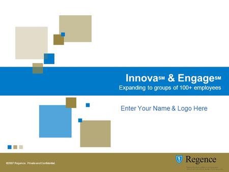 ©2007 Regence. Private and Confidential. Innova SM & Engage SM Expanding to groups of 100+ employees Enter Your Name & Logo Here.