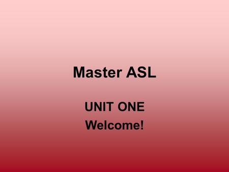 Master ASL UNIT ONE Welcome!.