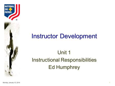 Monday, January 13, 20141 Instructor Development Unit 1 Instructional Responsibilities Ed Humphrey.