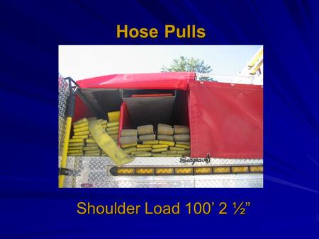 Hose Pulls Shoulder Load 100 2 ½. 1)Firefighter receives order for shoulder load 100 of 2 ½ with a desired nozzle and repeats it back to the Captain 2)Firefighter.