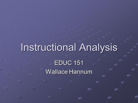 Instructional Analysis EDUC 151 Wallace Hannum. Instructional Analysis Systematic, analytical approach to defining instructional content Follows from.