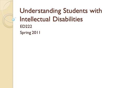 Understanding Students with Intellectual Disabilities ED222 Spring 2011.