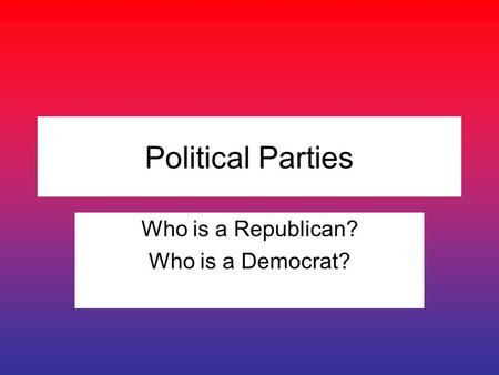 Political Parties Who is a Republican? Who is a Democrat?