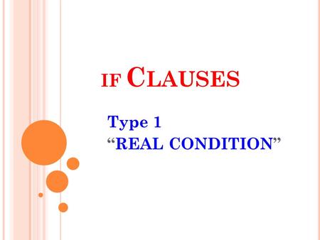 IF C LAUSES Type 1 REAL CONDITION. IF CLAUSES / CONDITIONALS Type – 1 Real Condition It expresses a REAL POSSIBILITY in the future. We make it in three.