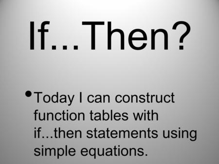 If...Then? Today I can construct function tables with if...then statements using simple equations.