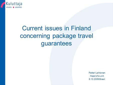 Current issues in Finland concerning package travel guarantees Petteri Lehtonen Head of a unit 5.10.2009 Brasil.