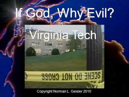 If God, Why Evil? Virginia Tech Copyright Norman L. Geisler 2010.