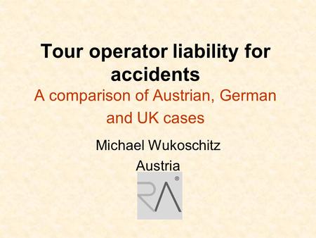 Tour operator liability for accidents A comparison of Austrian, German and UK cases Michael Wukoschitz Austria.