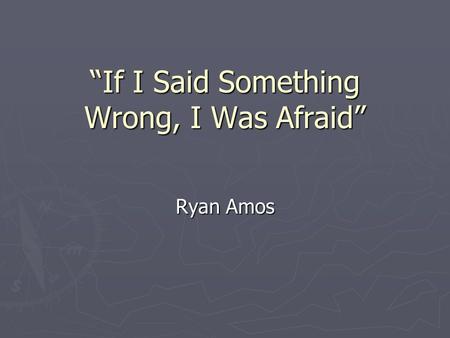 If I Said Something Wrong, I Was Afraid Ryan Amos.