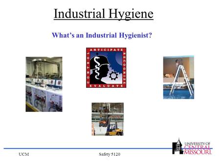 Industrial Hygiene What’s an Industrial Hygienist? UCM Safety 5120.