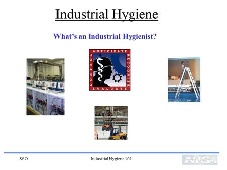 Industrial Hygiene What’s an Industrial Hygienist? SSO