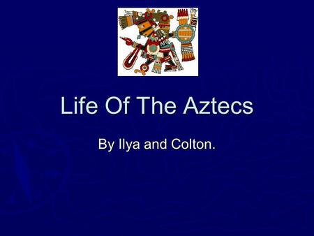 Life Of The Aztecs By Ilya and Colton. Ilya H. Presentation Ilya H. Presentation Archeologist.