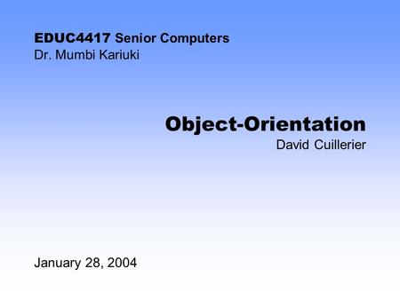 EDUC4417 Senior Computers Dr. Mumbi Kariuki January 28, 2004 Object-Orientation David Cuillerier.