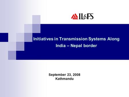 Initiatives in Transmission Systems Along India – Nepal border September 23, 2008 Kathmandu.