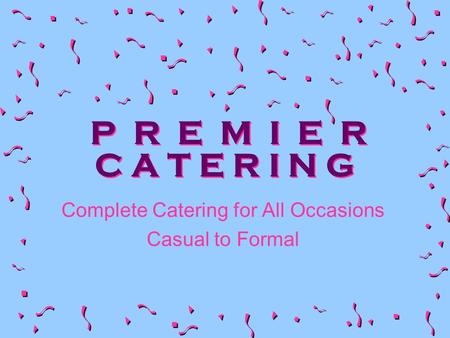 P R E M I E R C A T E R I N G Complete Catering for All Occasions Casual to Formal.