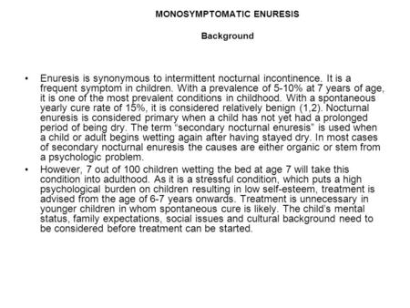 MONOSYMPTOMATIC ENURESIS Background Enuresis is synonymous to intermittent nocturnal incontinence. It is a frequent symptom in children. With a prevalence.