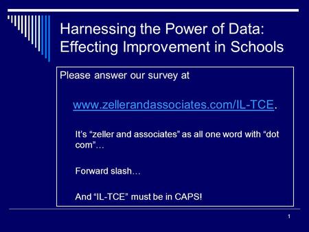 1 Harnessing the Power of Data: Effecting Improvement in Schools Please answer our survey at www.zellerandassociates.com/IL-TCEwww.zellerandassociates.com/IL-TCE.