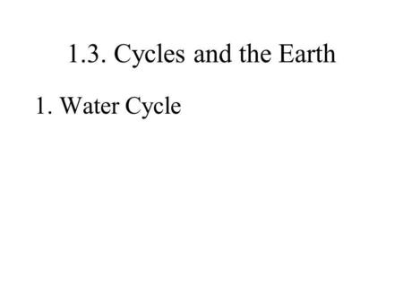 1.3. Cycles and the Earth 1. Water Cycle.