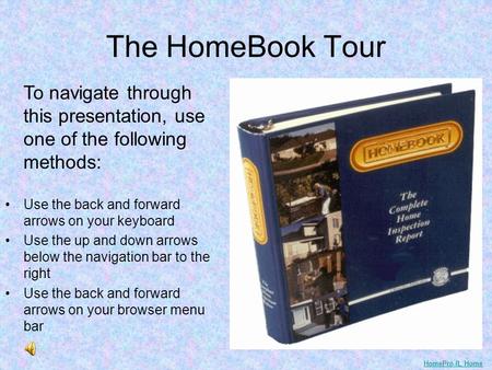 The HomeBook Tour To navigate through this presentation, use one of the following methods: Use the back and forward arrows on your keyboard Use the up.