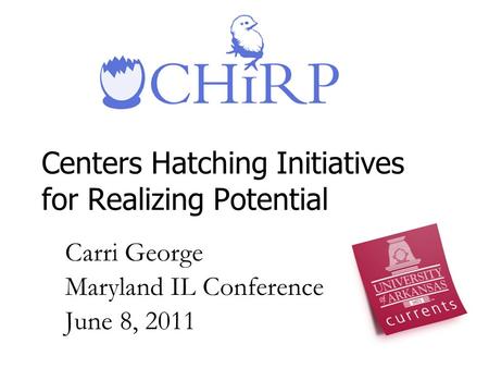 Centers Hatching Initiatives for Realizing Potential Carri George Maryland IL Conference June 8, 2011.