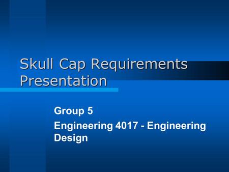 Skull Cap Requirements Presentation Group 5 Engineering 4017 - Engineering Design.