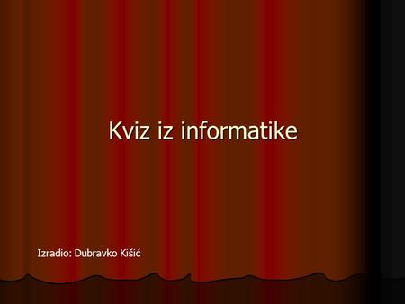 Kviz iz informatike Izradio: Dubravko Kišić. Izrada prezentacije Internet Proračunske tablice Kraj.