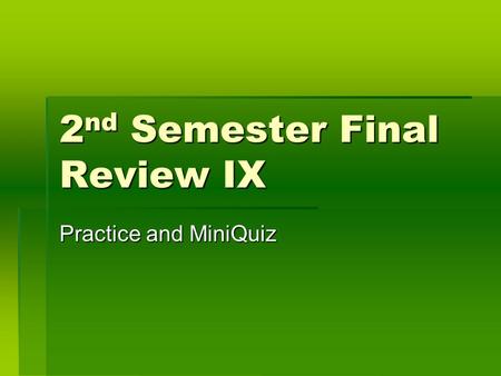 2 nd Semester Final Review IX Practice and MiniQuiz.