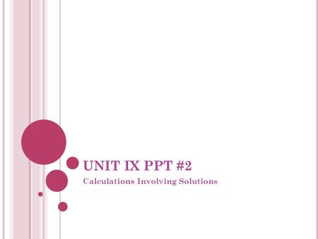UNIT IX PPT #2 Calculations Involving Solutions. IX.6 CALCULATING THE CONCENTRATIONS OF IONS IN SOLUTIONS REVIEW: M = [ ] = molarity = C = n = mol = molar.