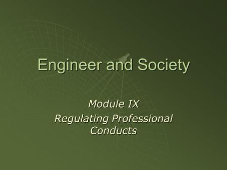 Engineer and Society Module IX Regulating Professional Conducts.