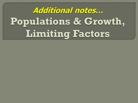 Additional notes… Populations & Growth, Limiting Factors