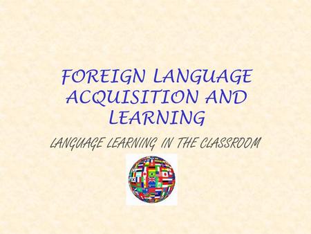 FOREIGN LANGUAGE ACQUISITION AND LEARNING LANGUAGE LEARNING IN THE CLASSROOM.