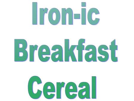 Iron-ic Breakfast Cereal.