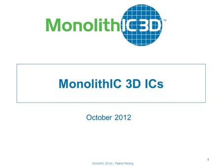 MonolithIC 3D Inc., Patents Pending MonolithIC 3D ICs October 2012 1 MonolithIC 3D Inc., Patents Pending.