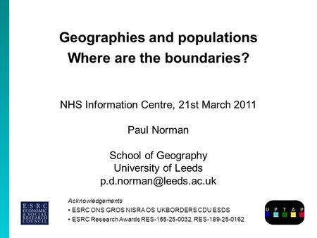 Geographies and populations Where are the boundaries? Paul Norman School of Geography University of Leeds Acknowledgements ESRC.