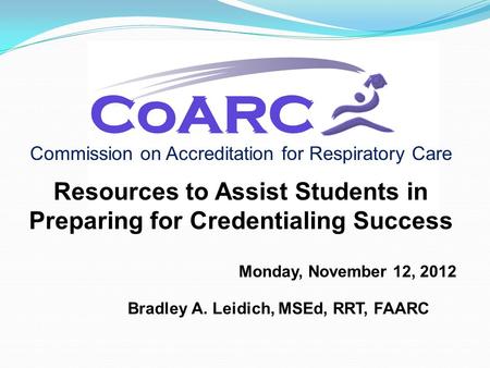 Commission on Accreditation for Respiratory Care Resources to Assist Students in Preparing for Credentialing Success Monday, November 12, 2012 Bradley.